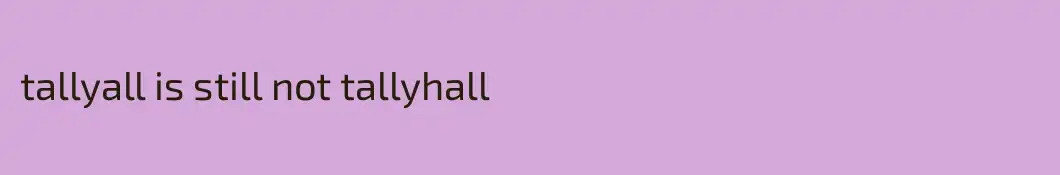 tallyall is still not tallyhall